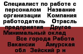 Специалист по работе с персоналом › Название организации ­ Компания-работодатель › Отрасль предприятия ­ Другое › Минимальный оклад ­ 18 000 - Все города Работа » Вакансии   . Амурская обл.,Зейский р-н